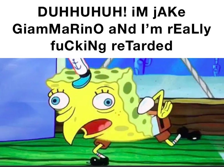 DUHHUHUH! iM jAKe GiamMaRinO aNd I’m rEaLly fuCkiNg reTarded