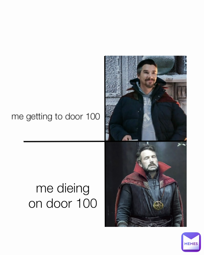 me getting to door 100
 me dieing on door 100

