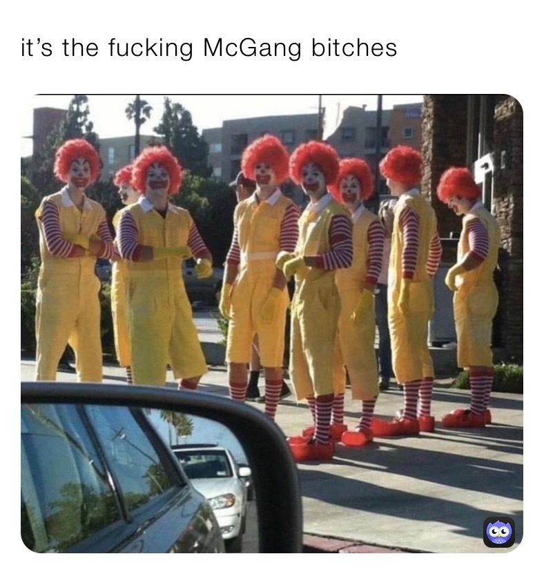 it’s the fucking McGang bitches 