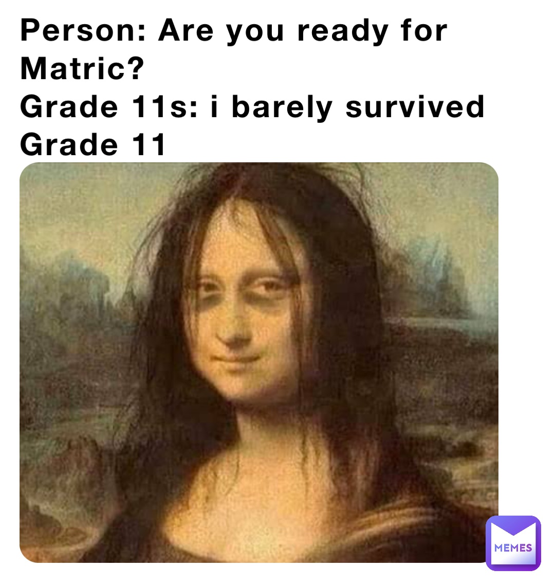 Person: Are you ready for Matric?
Grade 11s: i barely survived Grade 11