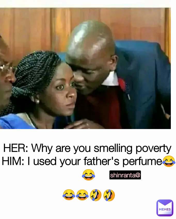 shinranta@ 😂😂🤣🤣 HER: Why are you smelling poverty 
HIM: I used your father's perfume😂😂