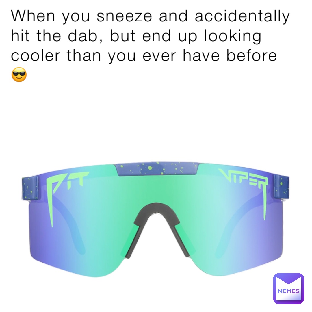 When you sneeze and accidentally hit the dab, but end up looking cooler than you ever have before 😎