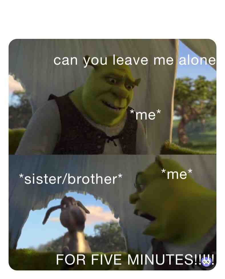 When your sister or brother annoys u