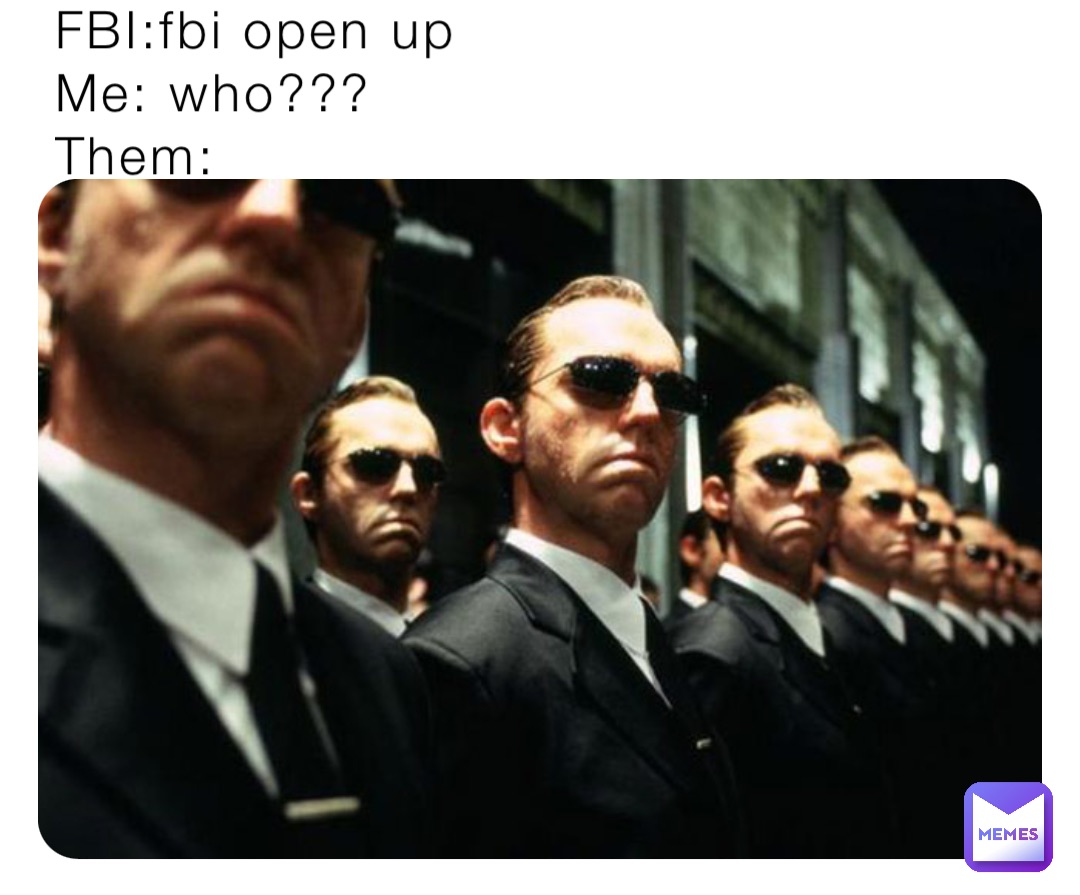 FBI:fbi open up
Me: who???
Them:
