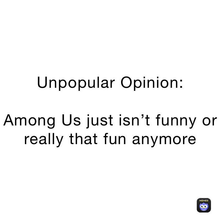 Unpopular Opinion: Among Us just isn't funny or really that fun anymore |  @Phaeton_Hylton | Memes