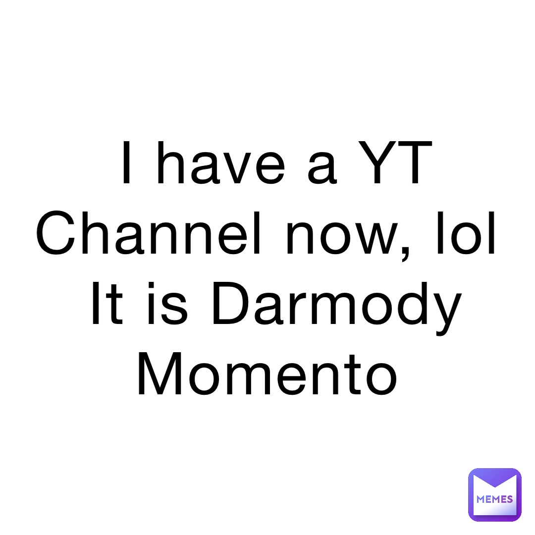 I have a YT Channel now, lol
It is Darmody Momento