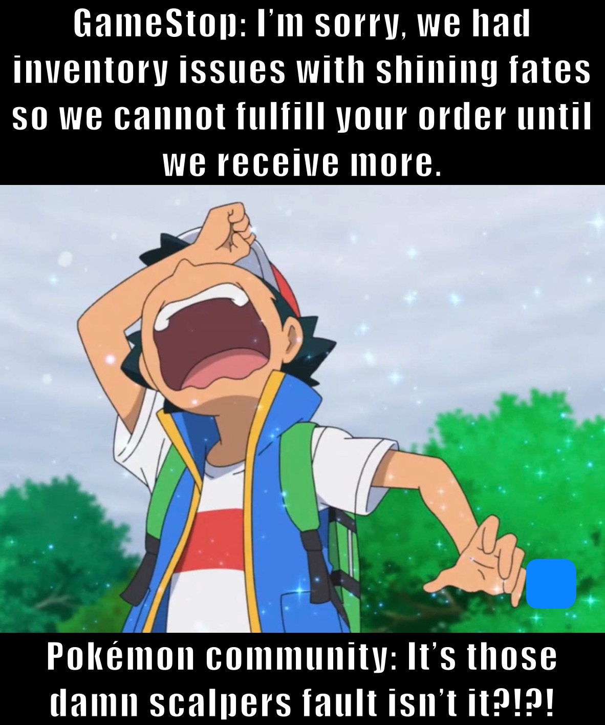 GameStop: I’m sorry, we had inventory issues with shining fates so we cannot fulfill your order until we receive more.  Pokémon community: It’s those damn scalpers fault isn’t it?!?!