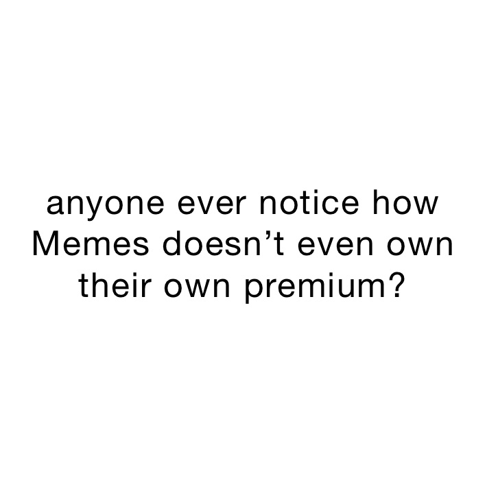 anyone ever notice how Memes doesn’t even own their own premium?