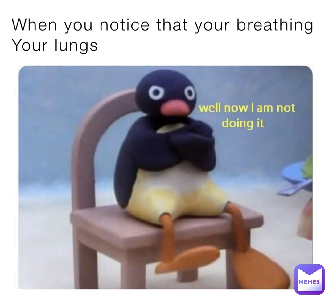 When you notice that your breathing 
Your lungs