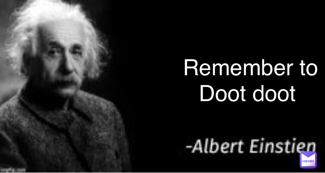 Remember to 
Doot doot