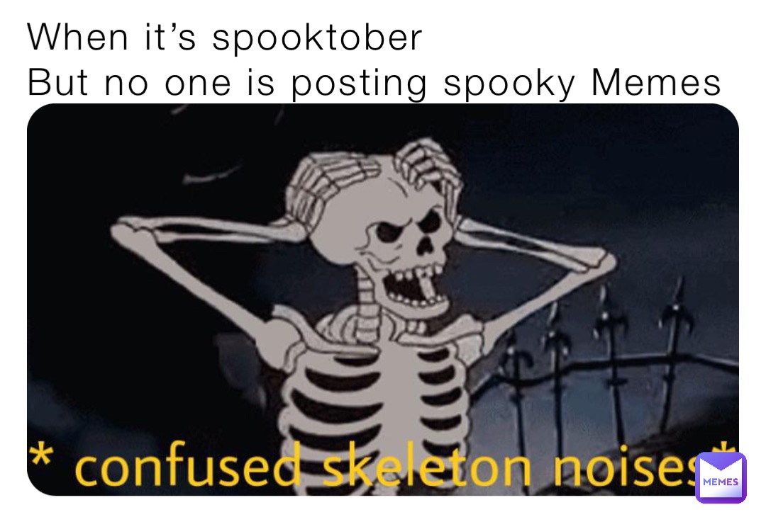 When it’s spooktober
But no one is posting spooky Memes