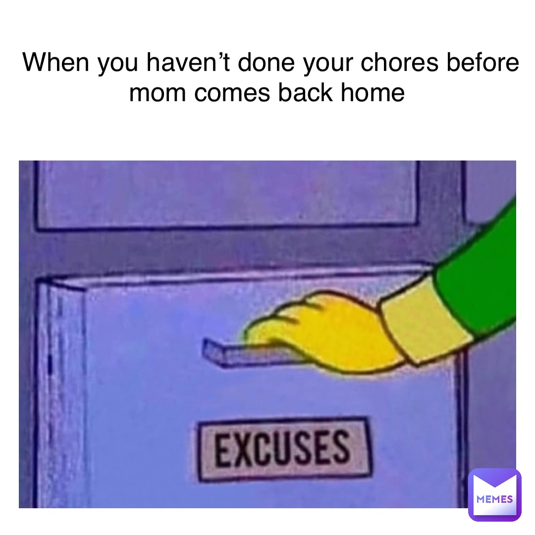 When you haven’t done your chores before mom comes back home