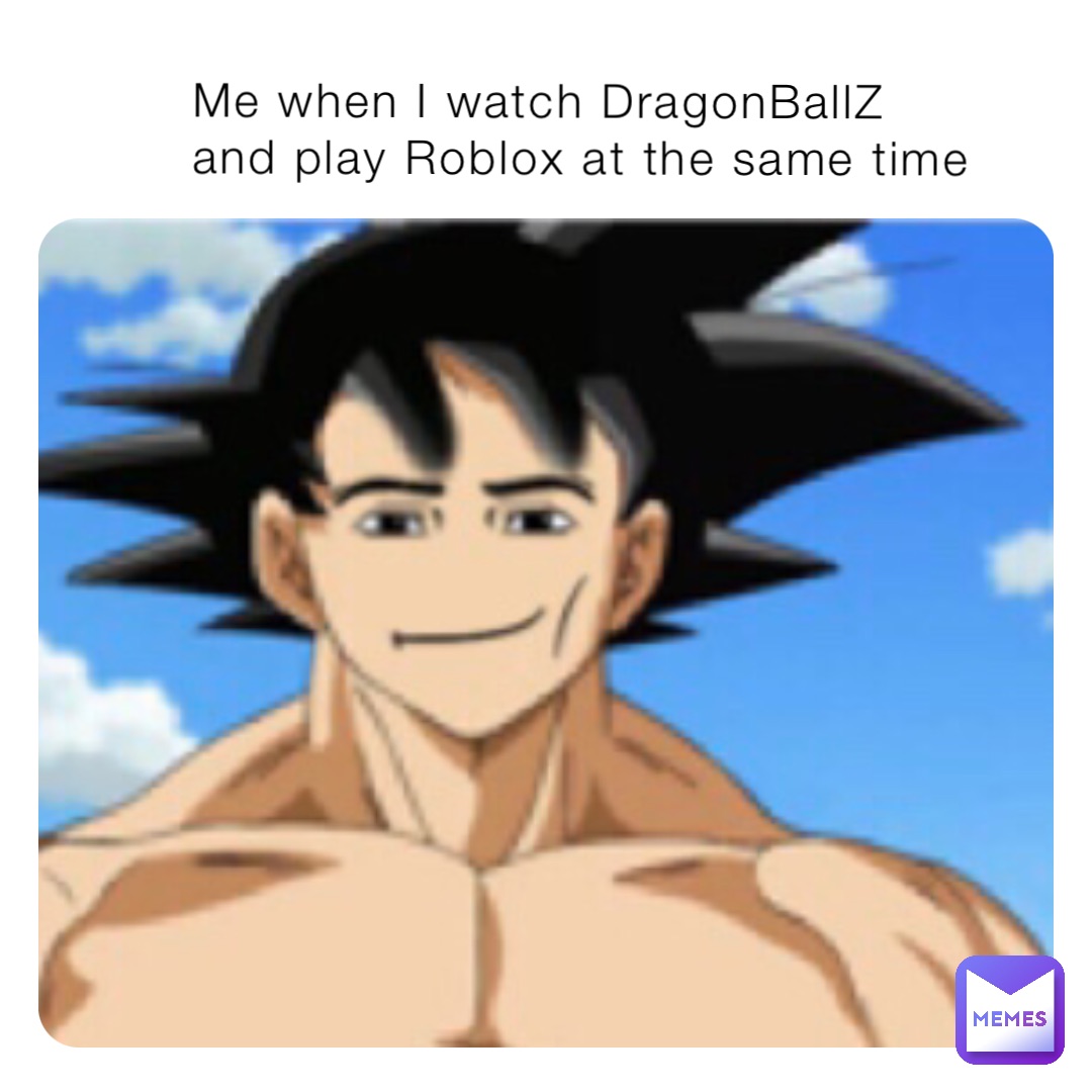 Me when I watch DragonBallZ and play Roblox at the same time