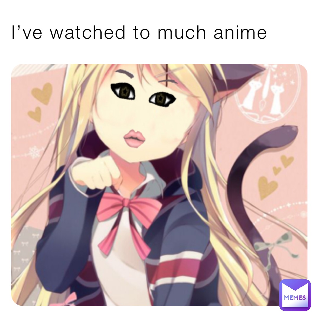 I’ve watched to much anime