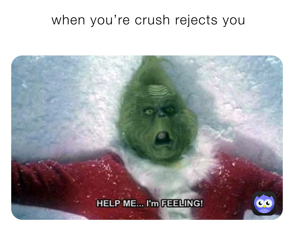          when you’re crush rejects you
