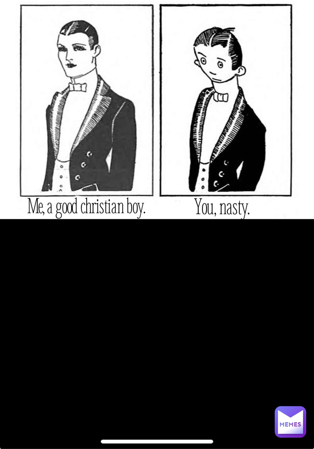 Me, a good christian boy. You, nasty.