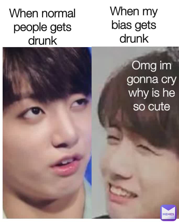 When normal people gets drunk When my bias gets drunk Omg im gonna cry why is he so cute