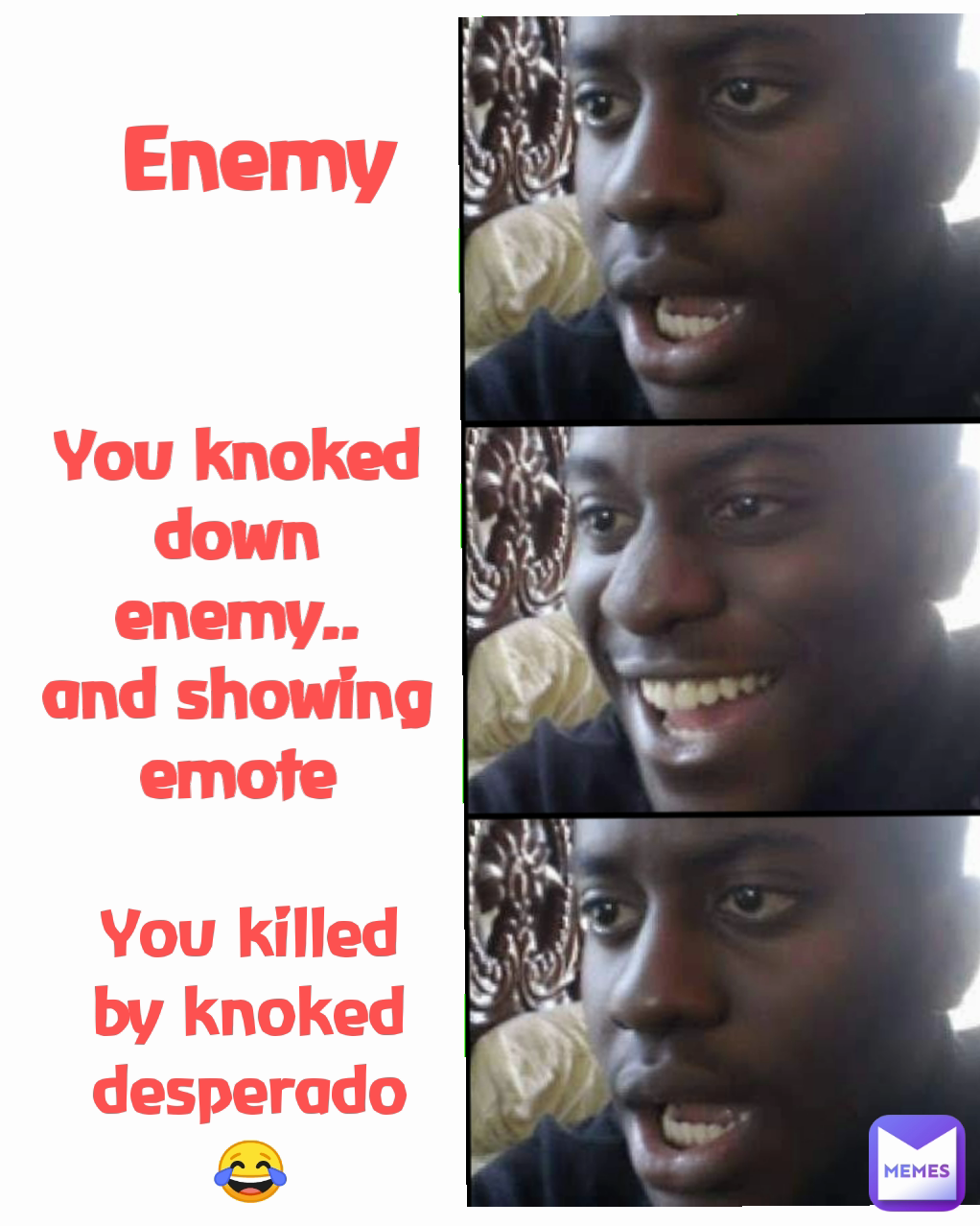 You killed by knoked desperado
😂 Enemy You knoked down
enemy..
and showing emote