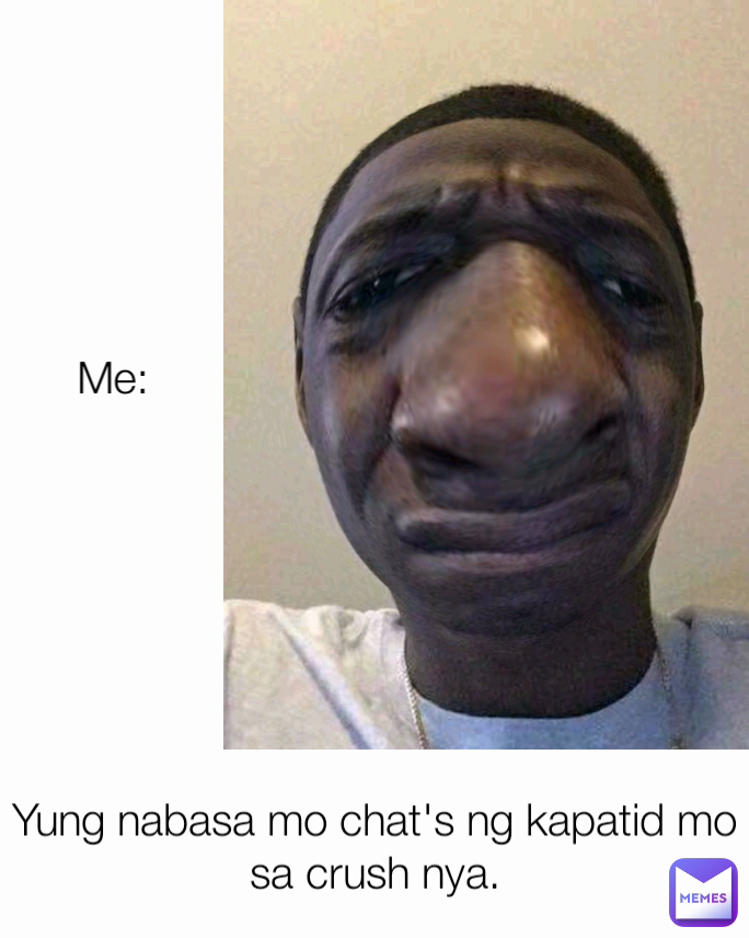 Me: Yung nabasa mo chat's ng kapatid mo sa crush nya.