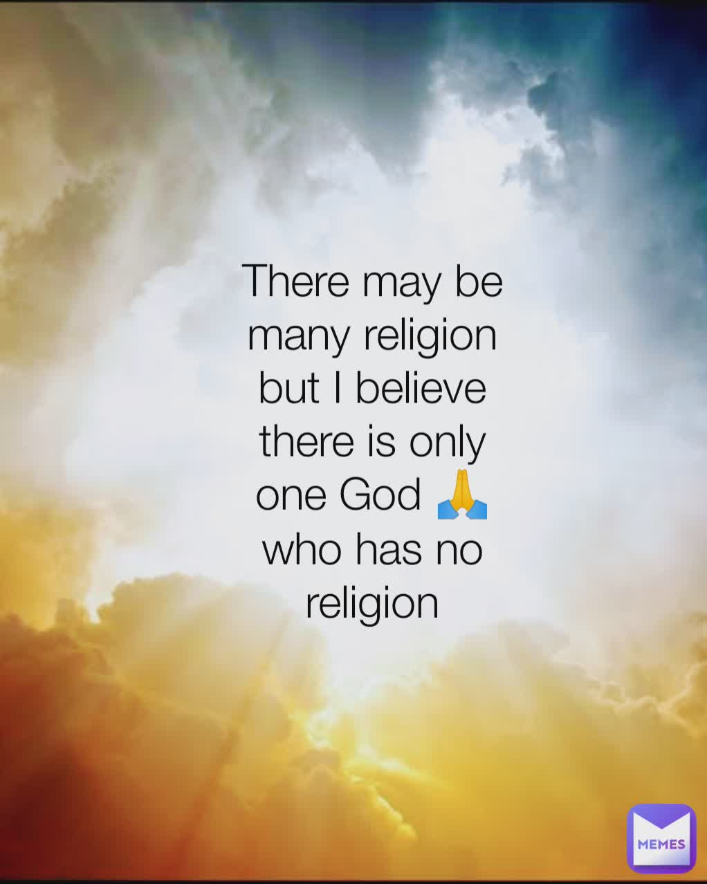 There may be many religion but I believe there is only one God 🙏
who has no religion