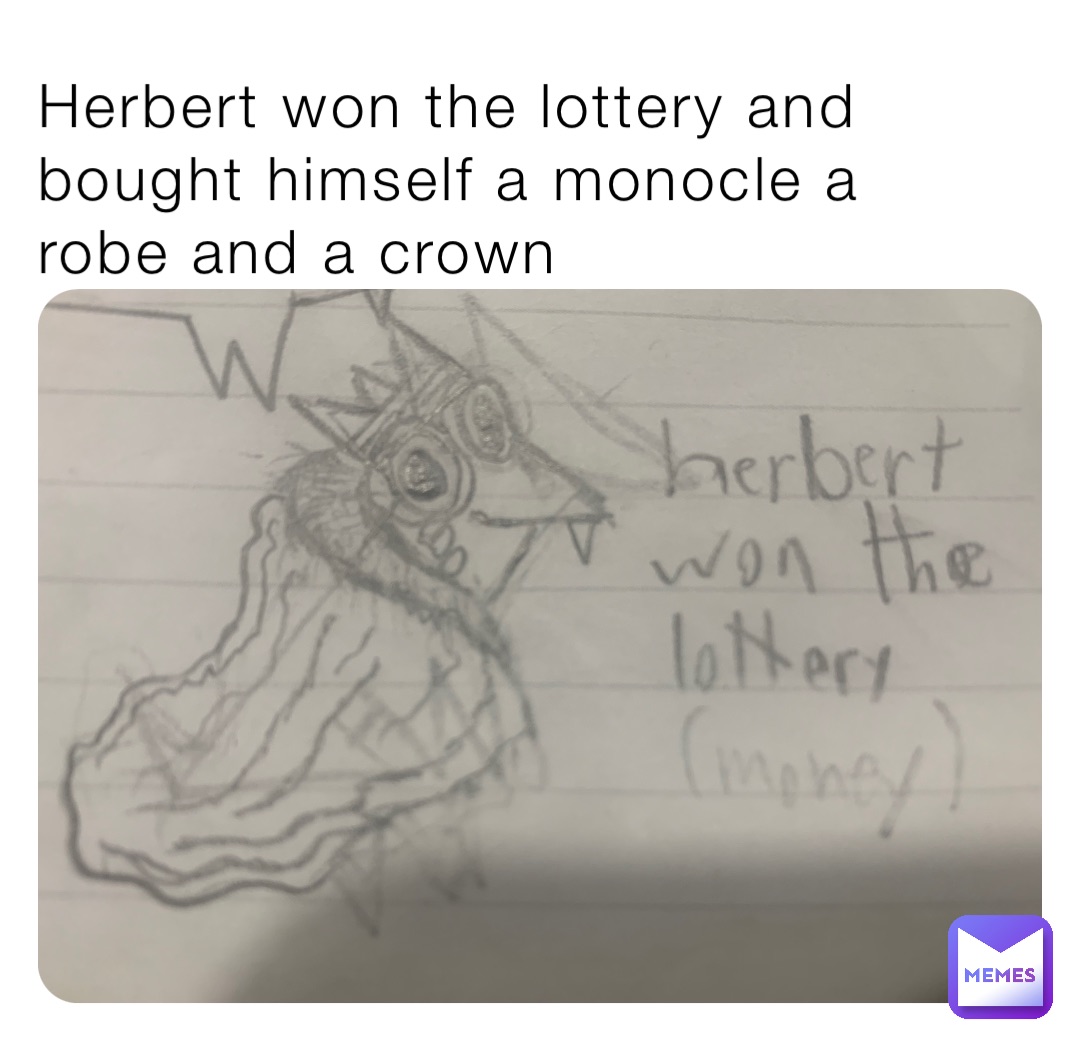 Herbert won the lottery and bought himself a monocle a robe and a crown