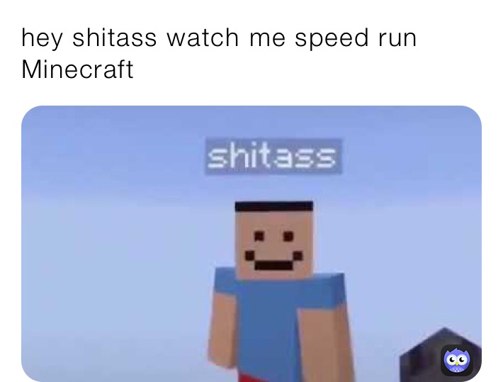 hey shitass watch me speed run Minecraft 