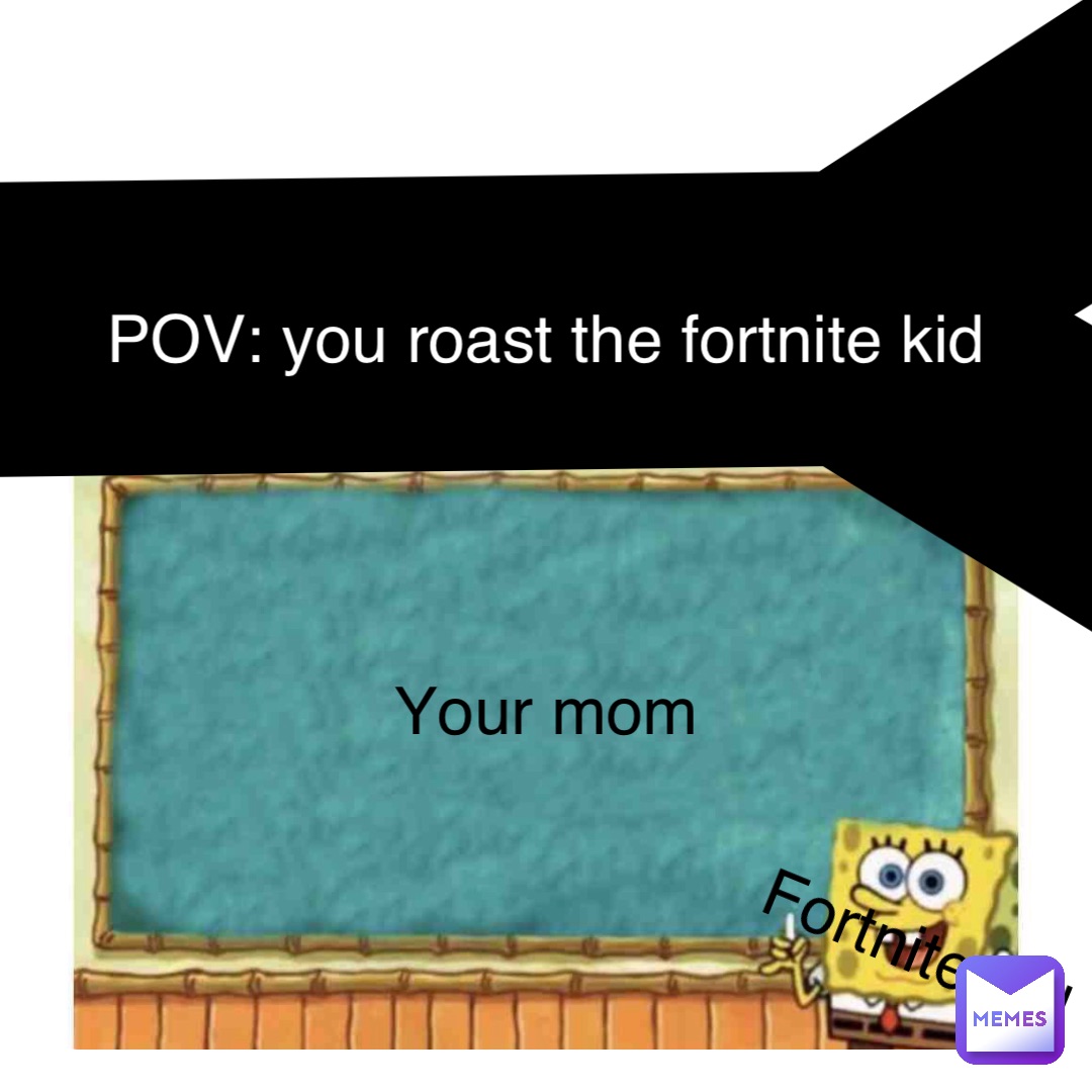 Y POV: you roast the fortnite kid Your mom Fortnite kid