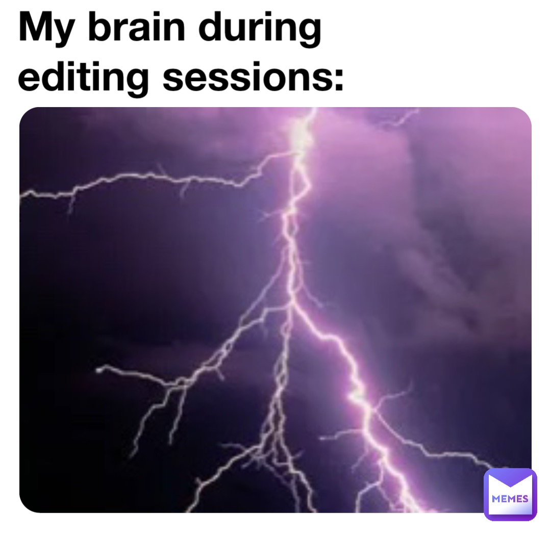 My brain during editing sessions: