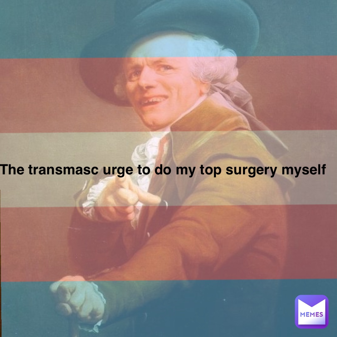 The transmasc urge to do my top surgery myself