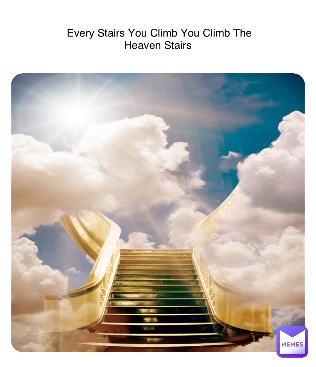 Every Stairs You Climb You Climb The Heaven Stairs