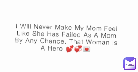 I Will Never Make My Mom Feel Like She Has Failed As A Mom By Any Chance. That Woman Is A Hero 💕💞💌