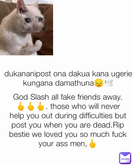 dukananipost ona dakua kana ugerie kungana damathuna😔🕊️ God Slash all fake friends away.🖕🖕🖕. those who will never help you out during difficulties but post you when you are dead.Rip bestie we loved you so much fuck your ass men,🖕