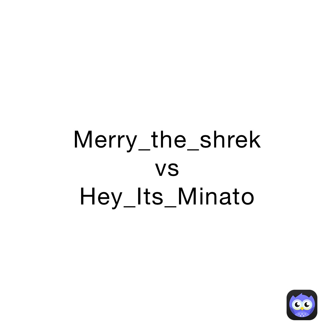 Merry_the_shrek
vs
Hey_Its_Minato