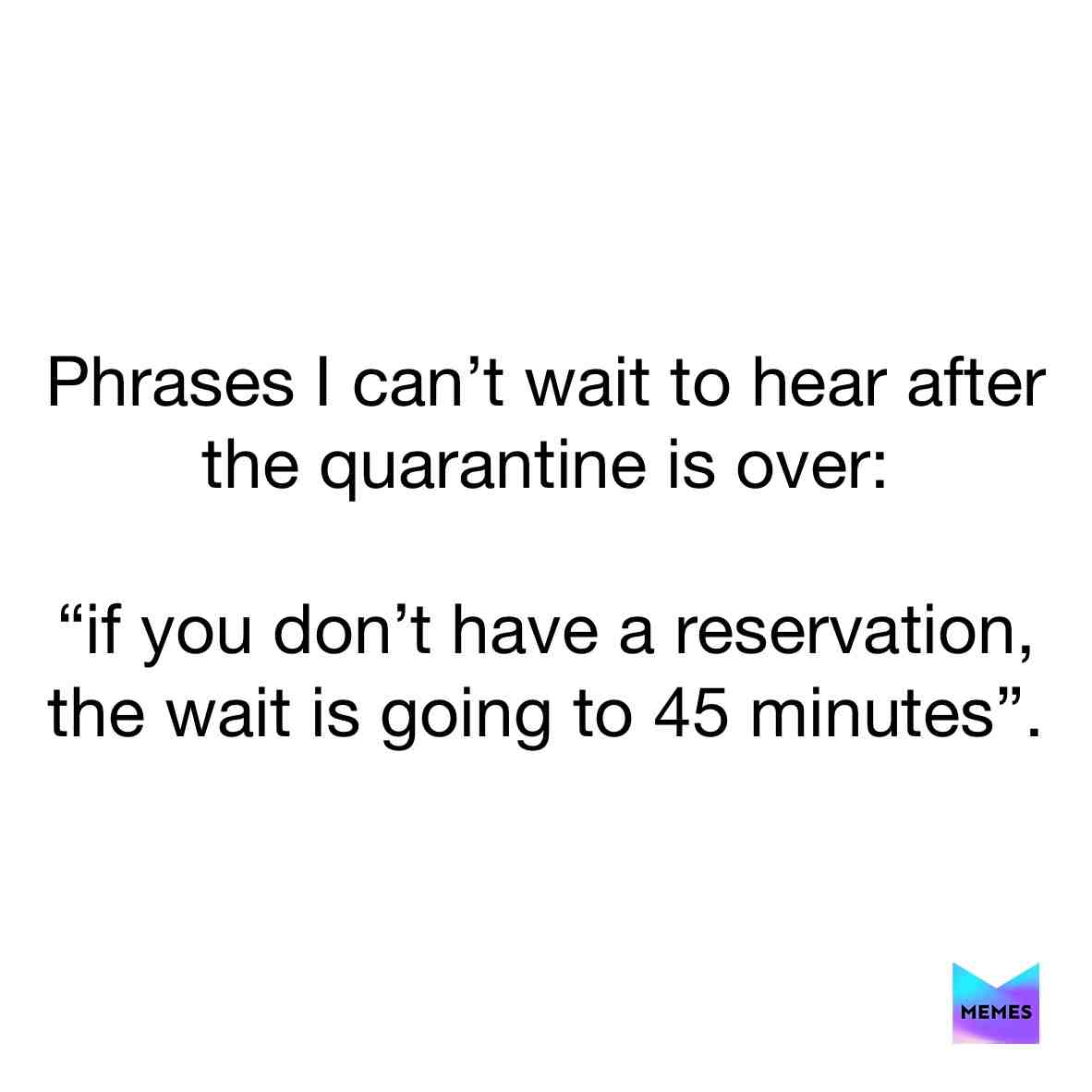 Phrases I can’t wait to hear after the quarantine is over!