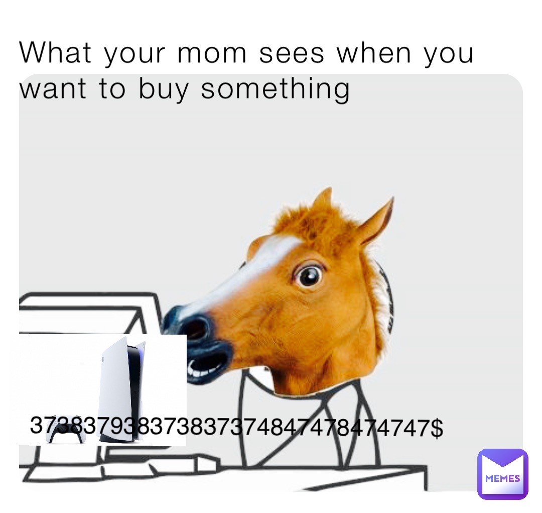 What your mom sees when you want to buy something 373837938373837374847478474747$