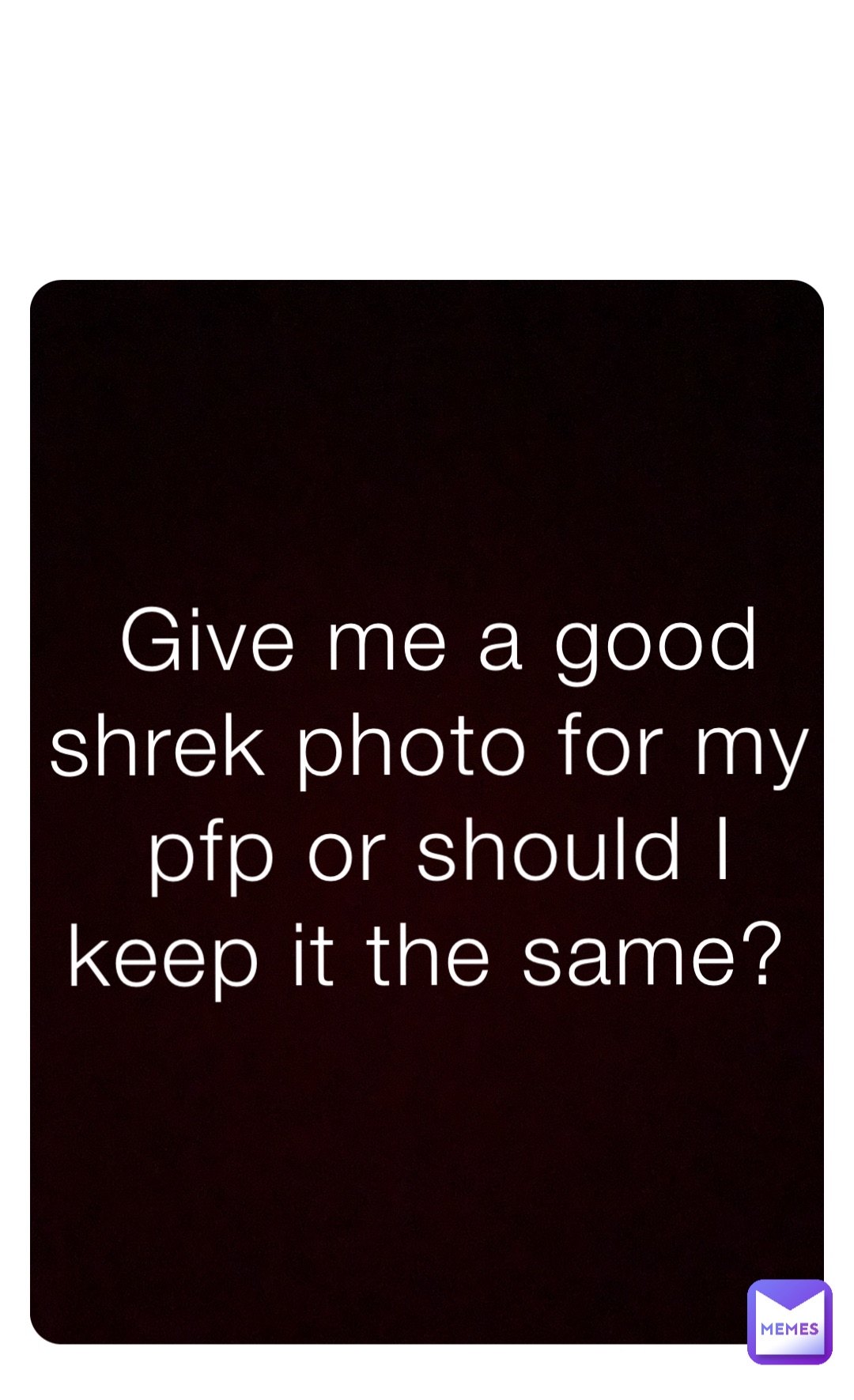 Give me a good shrek photo for my pfp or should I keep it the same?