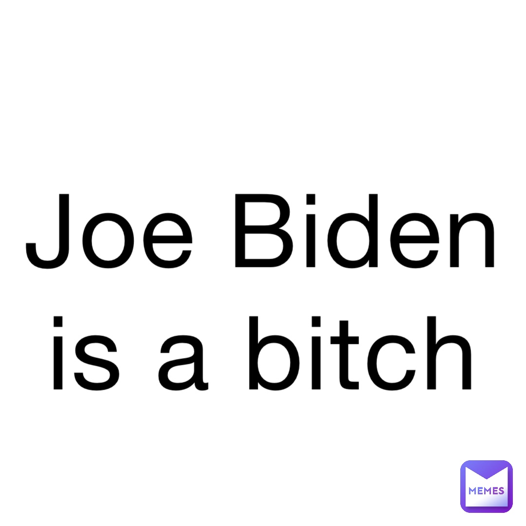 Joe Biden is a bitch