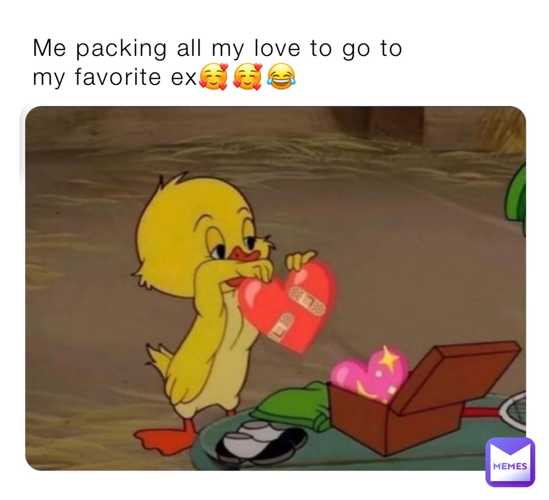 Me packing all my love to go to my favorite ex🥰🥰😂