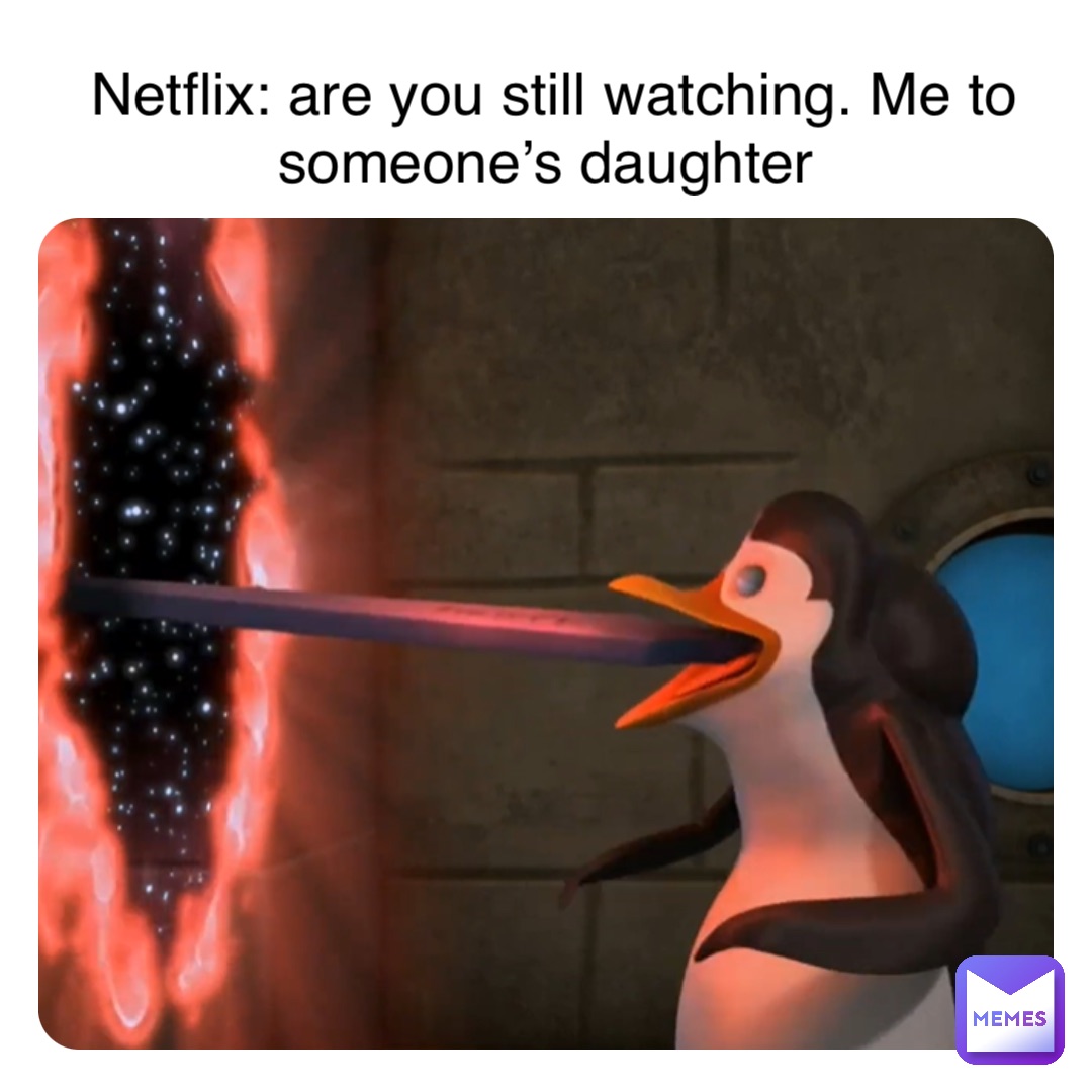 Netflix: are you still watching. Me to someone’s daughter