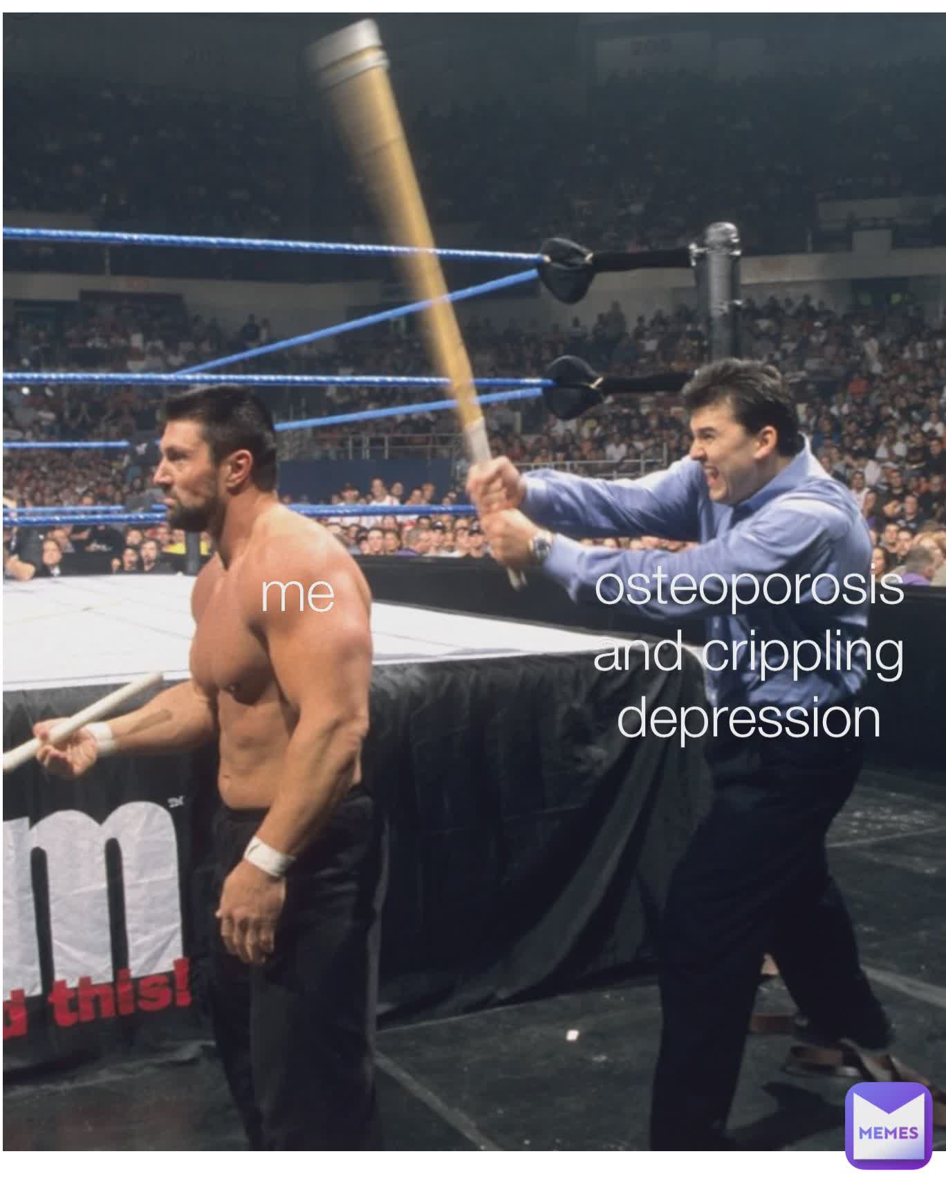 Type Text me me osteoporosis and crippling depression