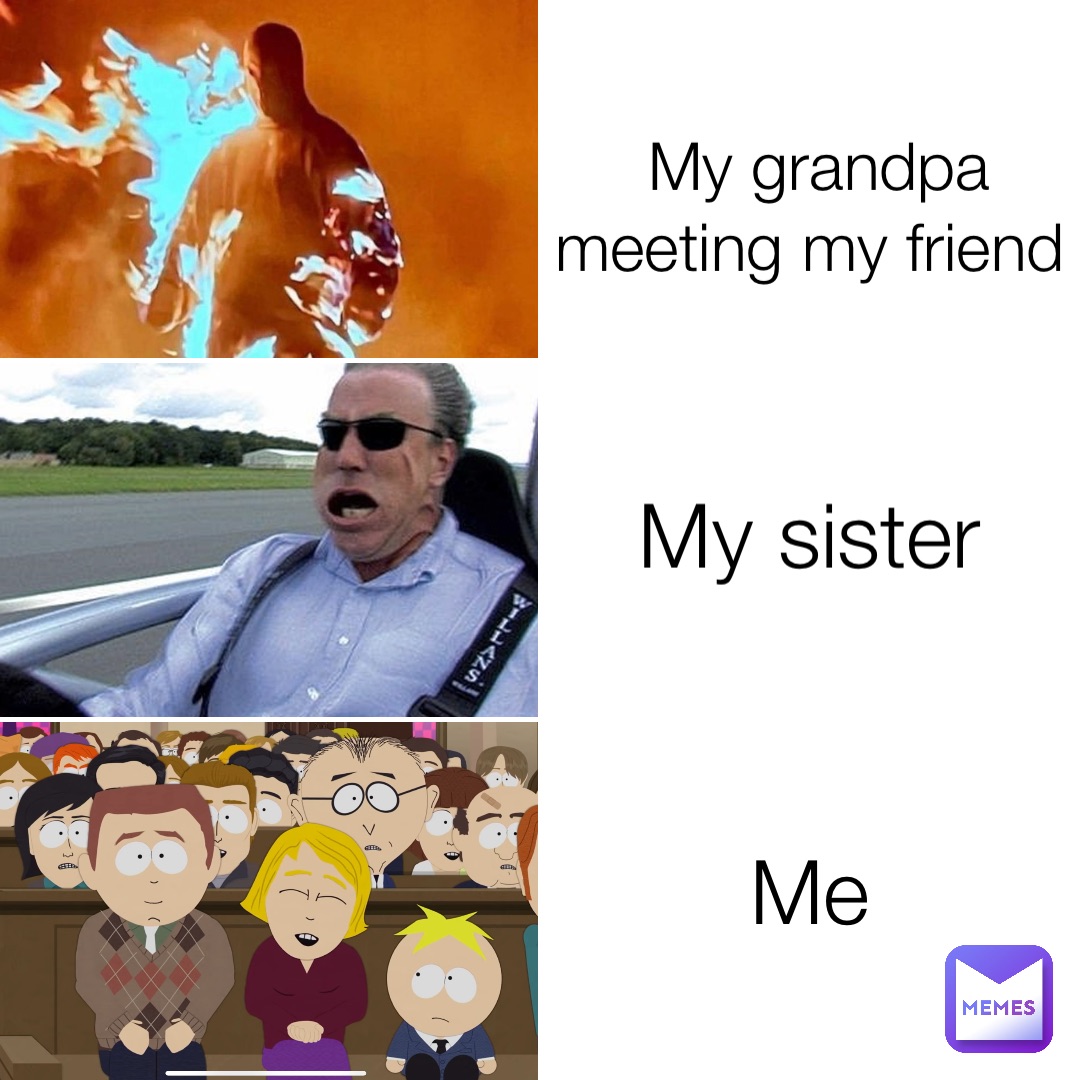 My grandpa meeting my friend My sister Me