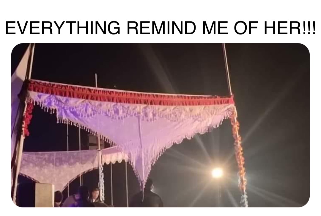 Double tap to edit EVERYTHING REMIND ME OF HER!!!