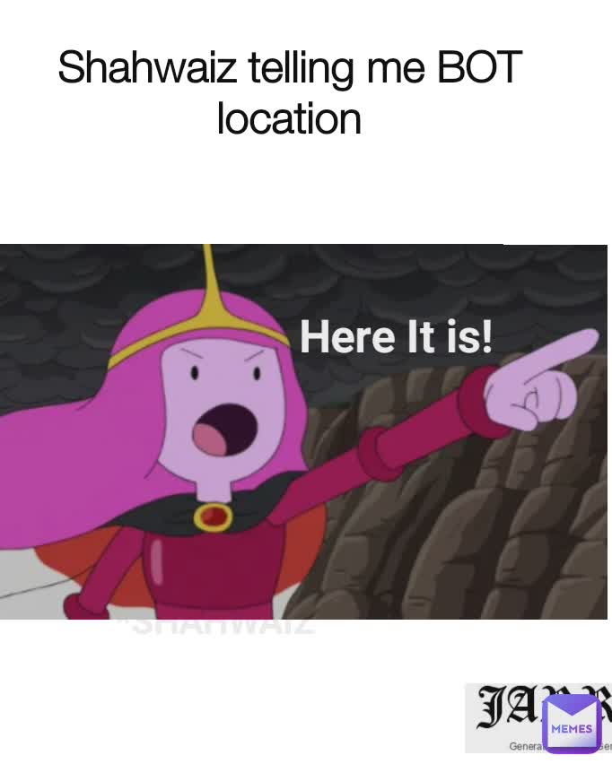 Shahwaiz telling me BOT location *SHAHWAIZ  Here It is! 