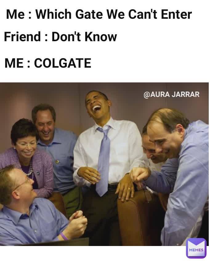 Me : Which Gate We Can't Enter ME : COLGATE  Friend : Don't Know  @AURA JARRAR 