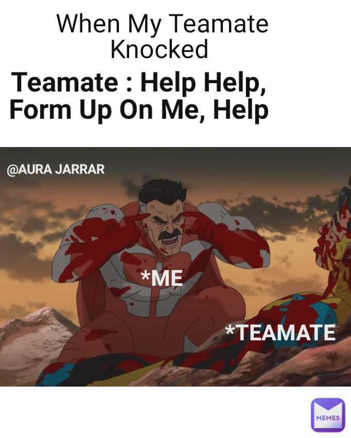  *ME *TEAMATE  Teamate : Help Help, Form Up On Me, Help When My Teamate Knocked  @AURA JARRAR