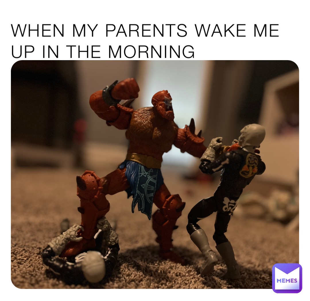 When my parents wake me up in the morning