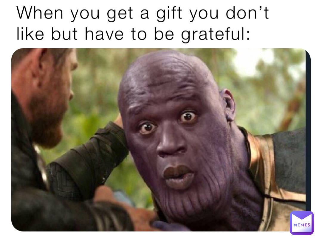 When you get a gift you don’t like but have to be grateful: