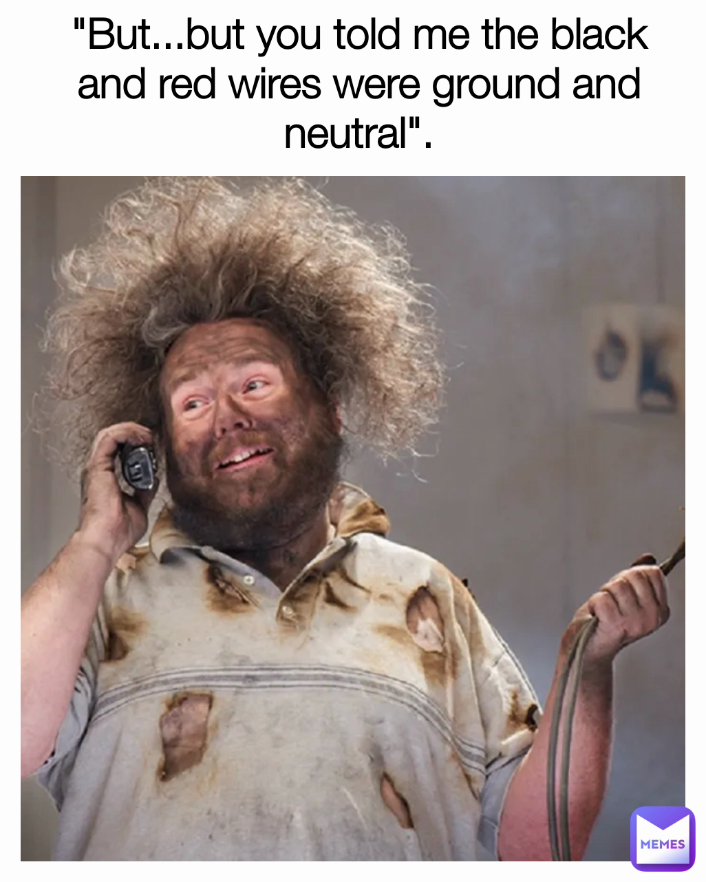 "But...but you told me the black and red wires were ground and neutral".