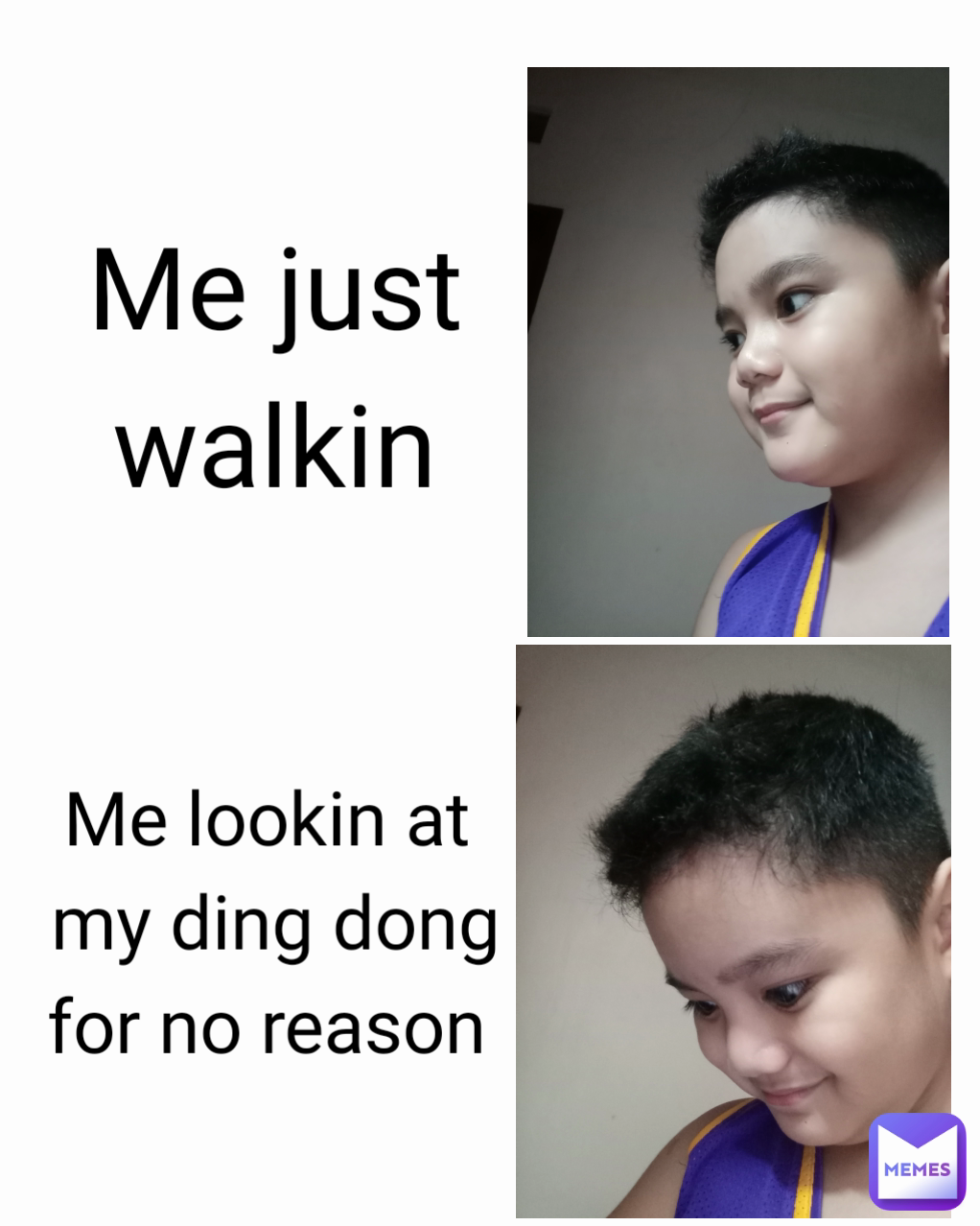 Me lookin at 
my ding dong
for no reason  Me just walkin