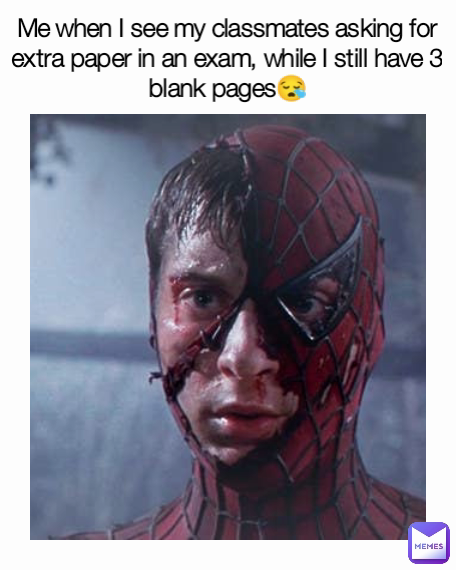 Me when I see my classmates asking for extra paper in an exam, while I still have 3 blank pages😪